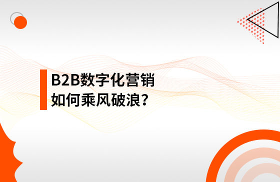 B2B數(shù)字化營(yíng)銷如何乘風(fēng)破浪？