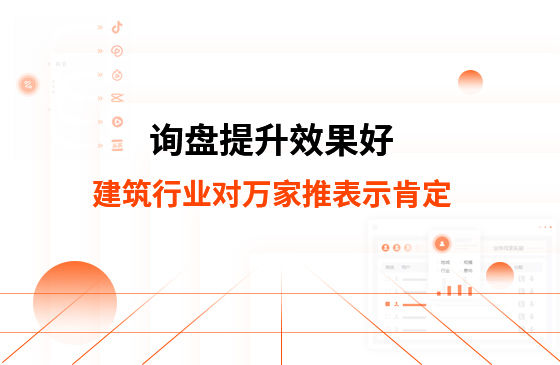 詢(xún)盤(pán)提升效果好！建筑材料行業(yè)對(duì)萬(wàn)家推云平臺(tái)表示肯定！