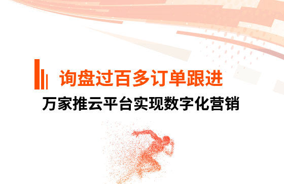 詢(xún)盤(pán)過(guò)百，多個(gè)訂單正在跟進(jìn)！企業(yè)巧用萬(wàn)家推云平臺(tái)實(shí)現(xiàn)數(shù)字化營(yíng)銷(xiāo)