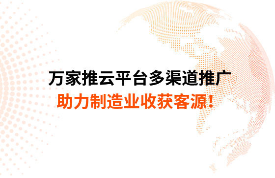 萬(wàn)家推云平臺(tái)多渠道推廣，助力制造業(yè)收獲客源！
